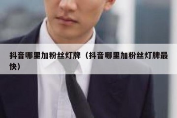 抖音哪里加粉丝灯牌（抖音哪里加粉丝灯牌最快）