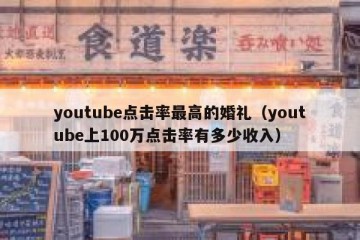 youtube点击率最高的婚礼（youtube上100万点击率有多少收入）