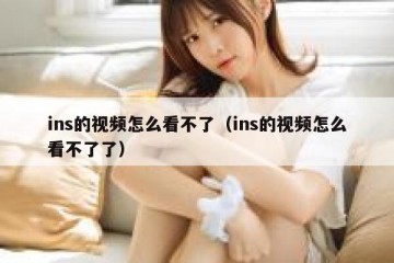 ins的视频怎么看不了（ins的视频怎么看不了了）