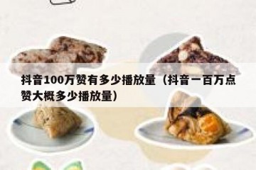 抖音100万赞有多少播放量（抖音一百万点赞大概多少播放量）