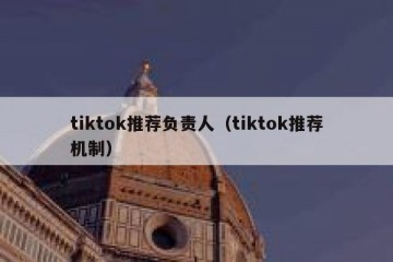 tiktok推荐负责人（tiktok推荐机制）
