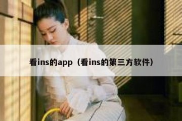 看ins的app（看ins的第三方软件）