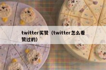 twitter买赞（twitter怎么看赞过的）