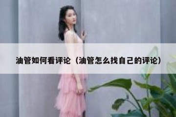 油管如何看评论（油管怎么找自己的评论）