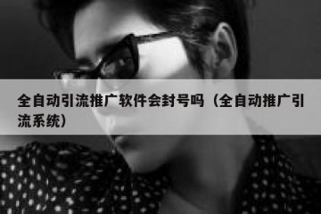 全自动引流推广软件会封号吗（全自动推广引流系统）