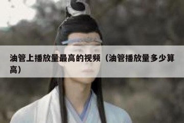 油管上播放量最高的视频（油管播放量多少算高）