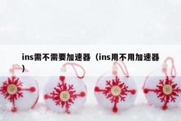 ins需不需要加速器（ins用不用加速器）
