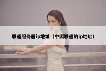 联通服务器ip地址（中国联通的ip地址）