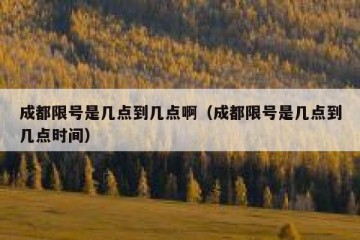 成都限号是几点到几点啊（成都限号是几点到几点时间）