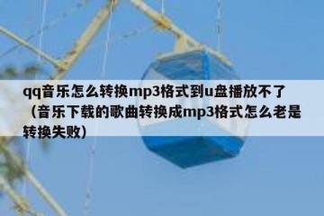 qq音乐怎么转换mp3格式到u盘播放不了（音乐下载的歌曲转换成mp3格式怎么老是转换失败）
