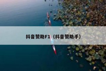 抖音赞助F1（抖音赞助手）
