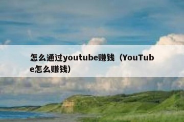 怎么通过youtube赚钱（YouTube怎么赚钱）