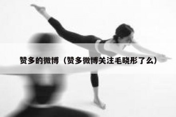 赞多的微博（赞多微博关注毛晓彤了么）