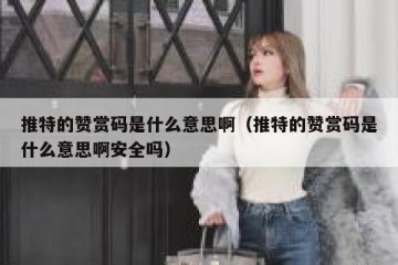 推特的赞赏码是什么意思啊（推特的赞赏码是什么意思啊安全吗）