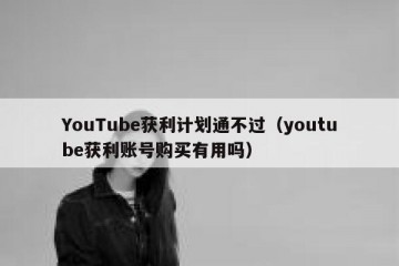 YouTube获利计划通不过（youtube获利账号购买有用吗）