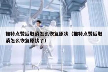 推特点赞后取消怎么恢复原状（推特点赞后取消怎么恢复原状了）