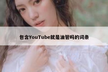 包含YouTube就是油管吗的词条