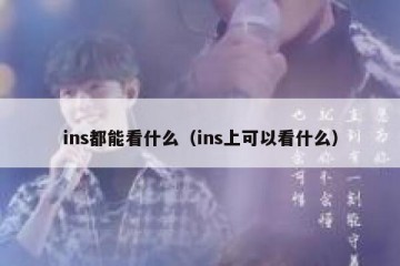 ins都能看什么（ins上可以看什么）