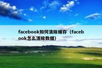 facebook如何清除缓存（facebook怎么清除数据）