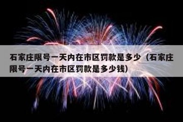 石家庄限号一天内在市区罚款是多少（石家庄限号一天内在市区罚款是多少钱）