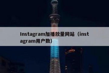 Instagram加播放量网站（instagram用户数）
