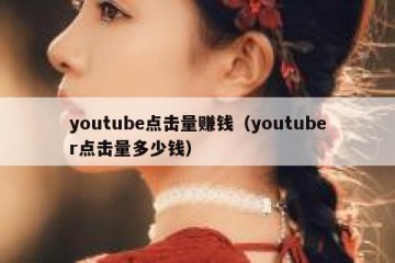 youtube点击量赚钱（youtuber点击量多少钱）