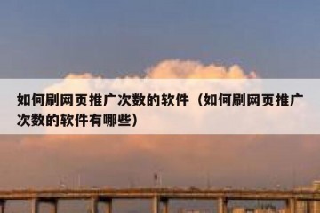 如何刷网页推广次数的软件（如何刷网页推广次数的软件有哪些）