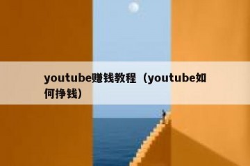 youtube赚钱教程（youtube如何挣钱）