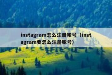 instagram怎么注册帐号（instagram要怎么注册账号）