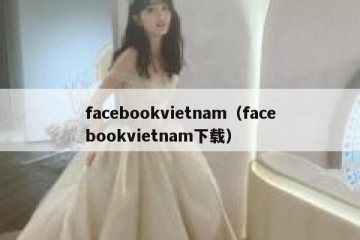 facebookvietnam（facebookvietnam下载）