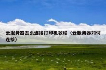云服务器怎么连接打印机教程（云服务器如何连接）