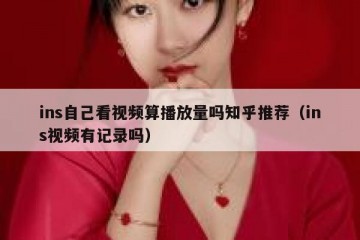 ins自己看视频算播放量吗知乎推荐（ins视频有记录吗）