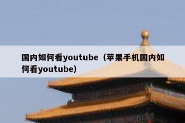国内如何看youtube（苹果手机国内如何看youtube）
