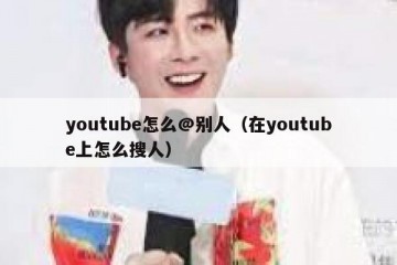 youtube怎么@别人（在youtube上怎么搜人）