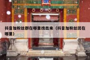 抖音加粉丝群在哪里找出来（抖音加粉丝团在哪里）