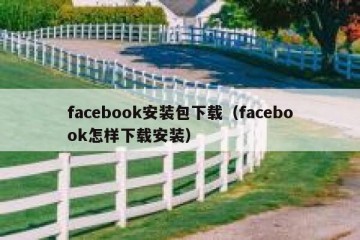 facebook安装包下载（facebook怎样下载安装）