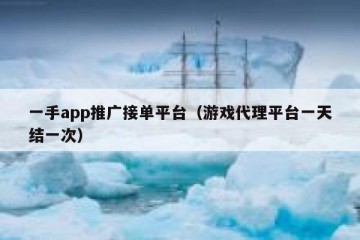 一手app推广接单平台（游戏代理平台一天结一次）