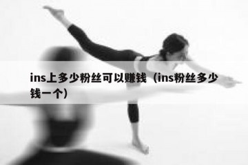 ins上多少粉丝可以赚钱（ins粉丝多少钱一个）