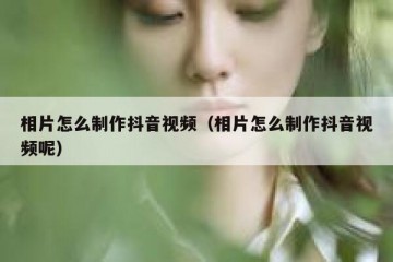 相片怎么制作抖音视频（相片怎么制作抖音视频呢）