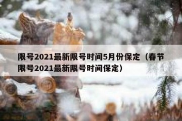 限号2021最新限号时间5月份保定（春节限号2021最新限号时间保定）