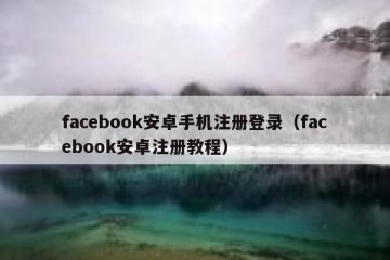 facebook安卓手机注册登录（facebook安卓注册教程）