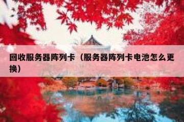 回收服务器阵列卡（服务器阵列卡电池怎么更换）