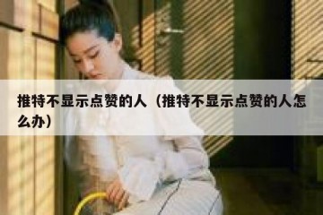 推特不显示点赞的人（推特不显示点赞的人怎么办）