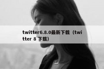 twitter6.8.0最新下载（twitter 8 下载）