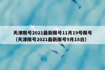 天津限号2021最新限号11月19号限号（天津限号2021最新限号9月18日）