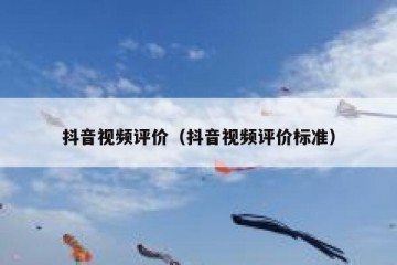 抖音视频评价（抖音视频评价标准）