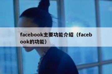 facebook主要功能介绍（facebook的功能）