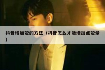 抖音增加赞的方法（抖音怎么才能增加点赞量）