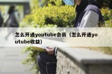 怎么开通youtube会员（怎么开通youtube收益）