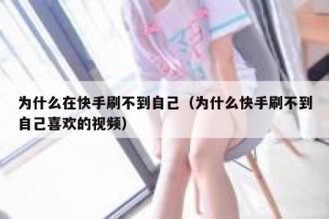为什么在快手刷不到自己（为什么快手刷不到自己喜欢的视频）